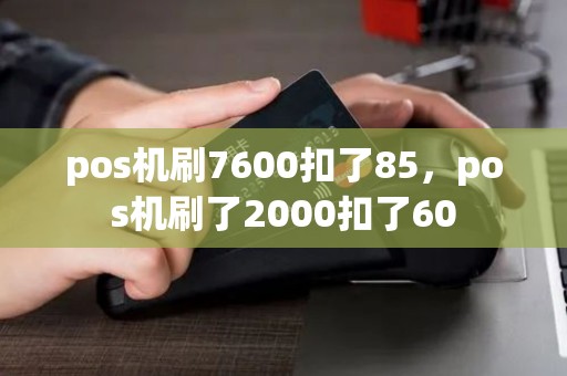 pos机刷7600扣了85，pos机刷了2000扣了60
