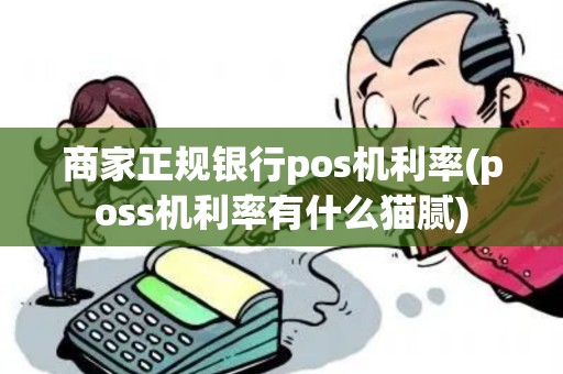 商家正规银行pos机利率(poss机利率有什么猫腻) 商家正规银行pos机利率(poss机利率有什么猫腻)