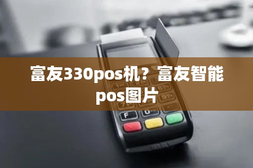 富友330pos机?富友智能pos图片 富友330pos机?富友智能pos图片