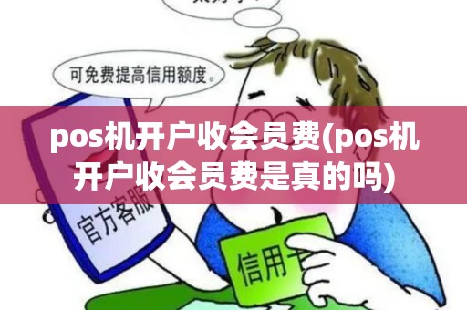 pos机开户收会员费(pos机开户收会员费是真的吗) pos机开户收会员费(pos机开户收会员费是真的吗)