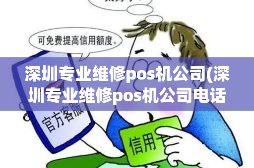 深圳专业维修pos机公司(深圳专业维修pos机公司电话)