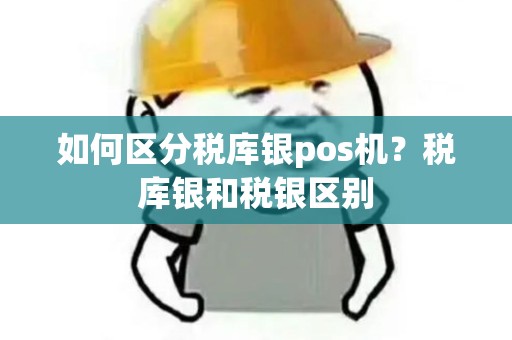 如何区分税库银pos机？税库银和税银区别