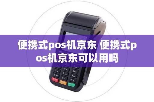 便携式pos机京东 便携式pos机京东可以用吗 便携式pos机京东 便携式pos机京东可以用吗