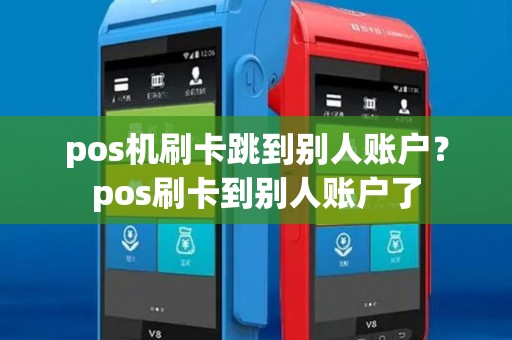 pos机刷卡跳到别人账户?pos刷卡到别人账户了 pos机刷卡跳到别人账户?pos刷卡到别人账户了