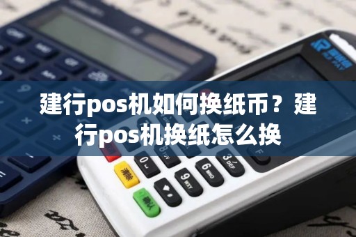 建行pos机如何换纸币？建行pos机换纸怎么换