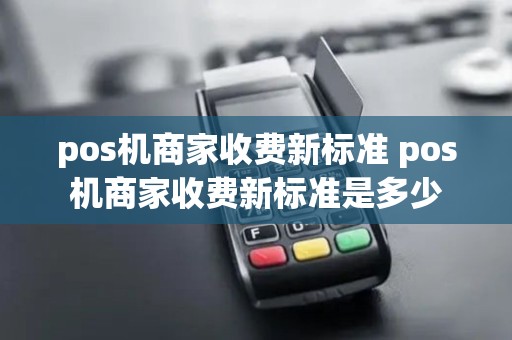 pos机商家收费新标准 pos机商家收费新标准是多少