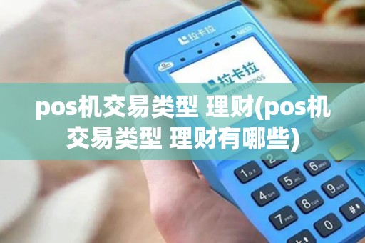 pos机交易类型 理财(pos机交易类型 理财有哪些)