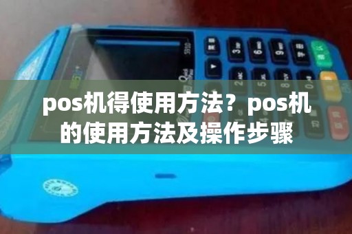 pos机得使用方法？pos机的使用方法及操作步骤