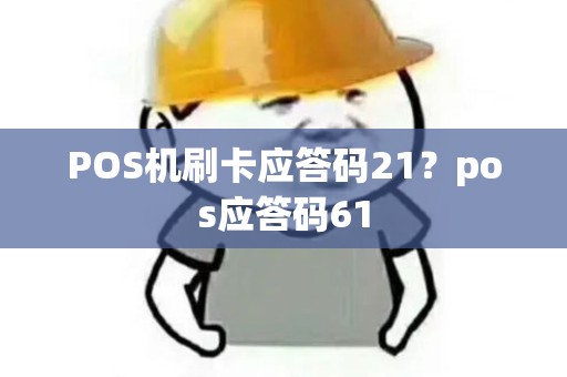 POS机刷卡应答码21？pos应答码61