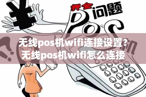 无线pos机wifi连接设置?无线pos机wifi怎么连接 无线pos机wifi连接设置?无线pos机wifi怎么连接