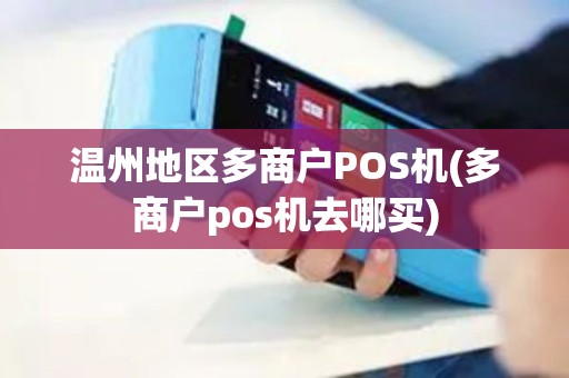 温州地区多商户POS机(多商户pos机去哪买) 温州地区多商户POS机(多商户pos机去哪买)