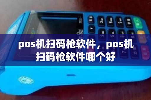 pos机扫码枪软件,pos机扫码枪软件哪个好 pos机扫码枪软件,pos机扫码枪软件哪个好
