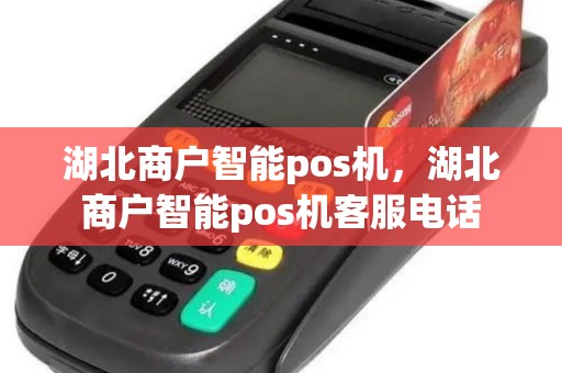湖北商户智能pos机，湖北商户智能pos机客服电话