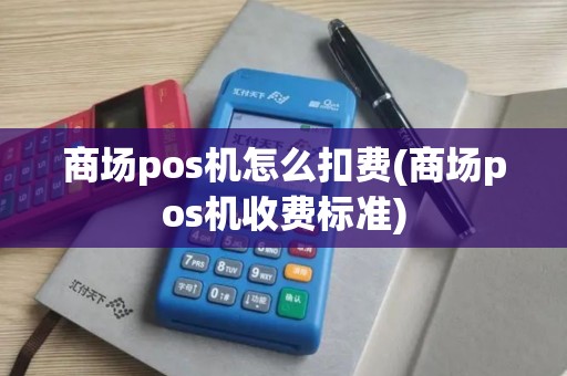 商场pos机怎么扣费(商场pos机收费标准)
