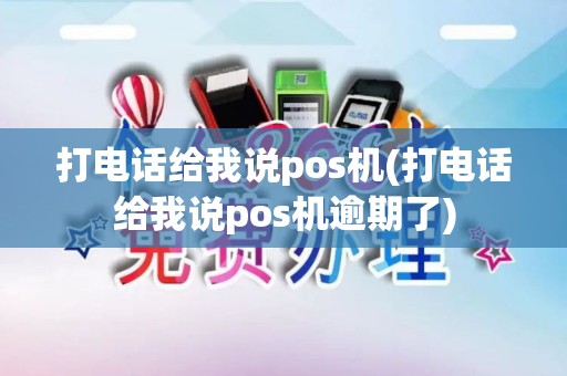 打电话给我说pos机(打电话给我说pos机逾期了) 打电话给我说pos机(打电话给我说pos机逾期了)