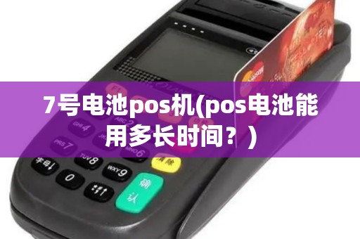 7号电池pos机(pos电池能用多长时间?) 7号电池pos机(pos电池能用多长时间?)