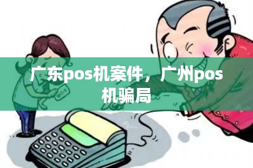 广东pos机案件,广州pos机骗局 广东pos机案件,广州pos机骗局