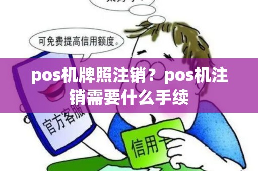 pos机牌照注销?pos机注销需要什么手续 pos机牌照注销?pos机注销需要什么手续
