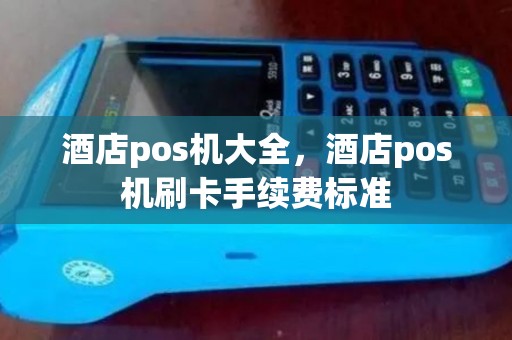 酒店pos机大全，酒店pos机刷卡手续费标准
