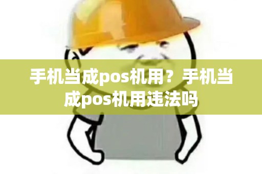 手机当成pos机用?手机当成pos机用违法吗 手机当成pos机用?手机当成pos机用违法吗