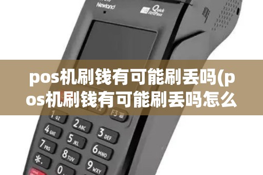 pos机刷钱有可能刷丢吗(pos机刷钱有可能刷丢吗怎么办) pos机刷钱有可能刷丢吗(pos机刷钱有可能刷丢吗怎么办)