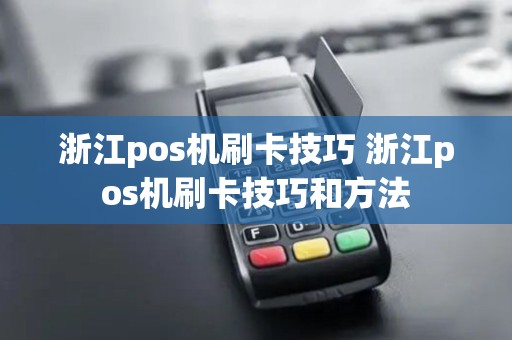 浙江pos机刷卡技巧 浙江pos机刷卡技巧和方法 浙江pos机刷卡技巧 浙江pos机刷卡技巧和方法