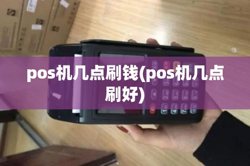 pos机几点刷钱(pos机几点刷好)