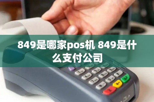 849是哪家pos机 849是什么支付公司