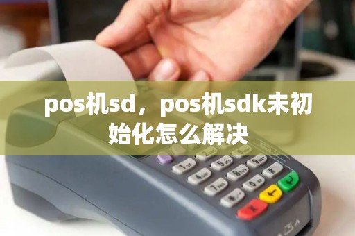 pos机sd,pos机sdk未初始化怎么解决 pos机sd,pos机sdk未初始化怎么解决