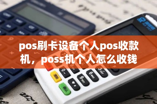 pos刷卡设备个人pos收款机,poss机个人怎么收钱 pos刷卡设备个人pos收款机,poss机个人怎么收钱