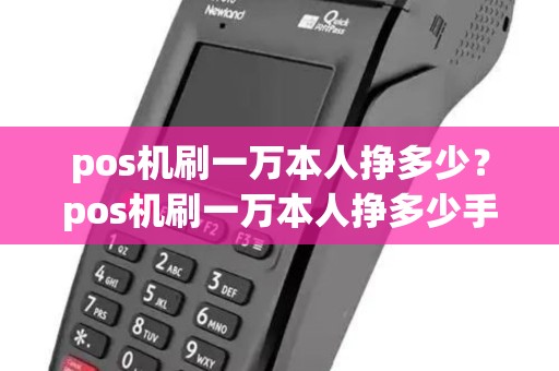 pos机刷一万本人挣多少?pos机刷一万本人挣多少手续费 pos机刷一万本人挣多少?pos机刷一万本人挣多少手续费