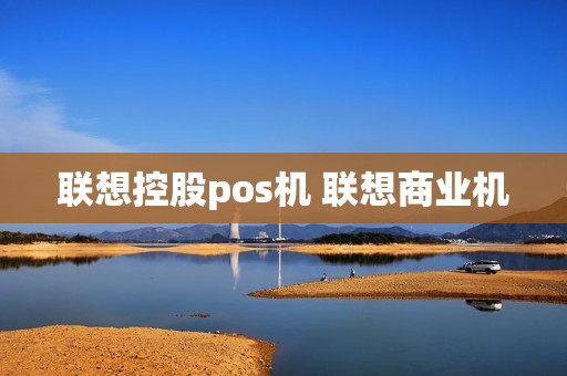 联想控股pos机 联想商业机 联想控股pos机 联想商业机