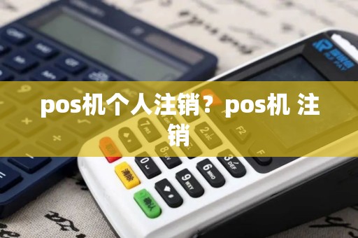 pos机个人注销?pos机 注销 pos机个人注销?pos机 注销