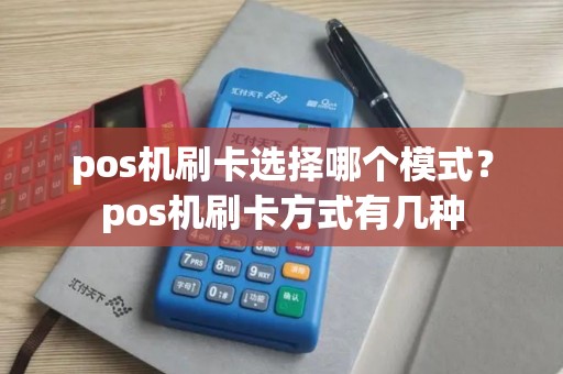 pos机刷卡选择哪个模式?pos机刷卡方式有几种 pos机刷卡选择哪个模式?pos机刷卡方式有几种