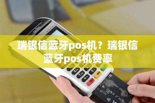 瑞银信蓝牙pos机?瑞银信蓝牙pos机费率 瑞银信蓝牙pos机?瑞银信蓝牙pos机费率