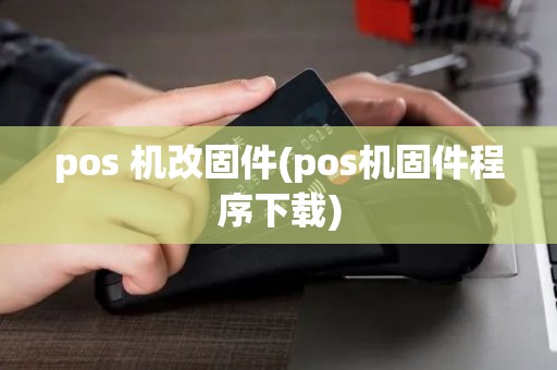 pos 机改固件(pos机固件程序下载) pos 机改固件(pos机固件程序下载)