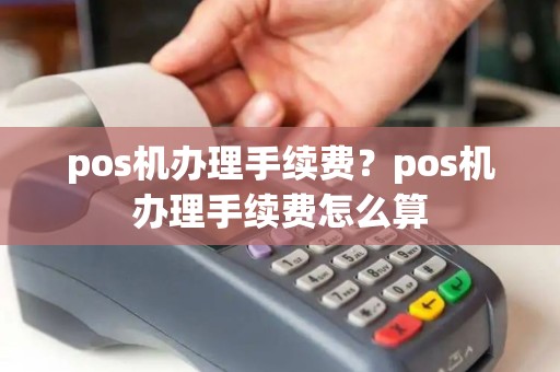 pos机办理手续费?pos机办理手续费怎么算 pos机办理手续费?pos机办理手续费怎么算