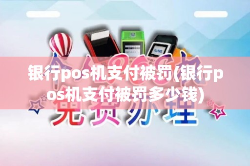 银行pos机支付被罚(银行pos机支付被罚多少钱) 银行pos机支付被罚(银行pos机支付被罚多少钱)