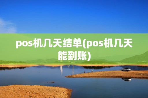 pos机几天结单(pos机几天能到账) pos机几天结单(pos机几天能到账)