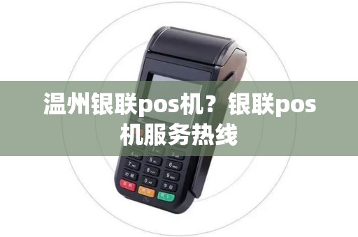 温州银联pos机?银联pos机服务热线 温州银联pos机?银联pos机服务热线