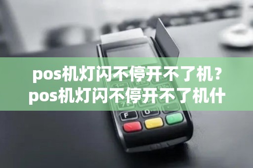 pos机灯闪不停开不了机?pos机灯闪不停开不了机什么原因 pos机灯闪不停开不了机?pos机灯闪不停开不了机什么原因