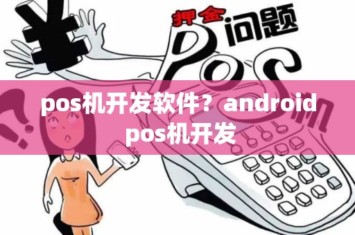 pos机开发软件?android pos机开发 pos机开发软件?android pos机开发