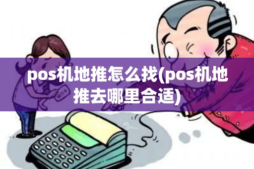 pos机地推怎么找(pos机地推去哪里合适) pos机地推怎么找(pos机地推去哪里合适)