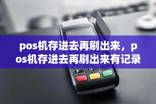 pos机存进去再刷出来，pos机存进去再刷出来有记录吗