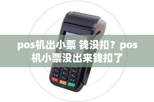 pos机出小票 钱没扣?pos机小票没出来钱扣了 pos机出小票 钱没扣?pos机小票没出来钱扣了