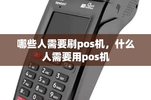 哪些人需要刷pos机,什么人需要用pos机 哪些人需要刷pos机,什么人需要用pos机