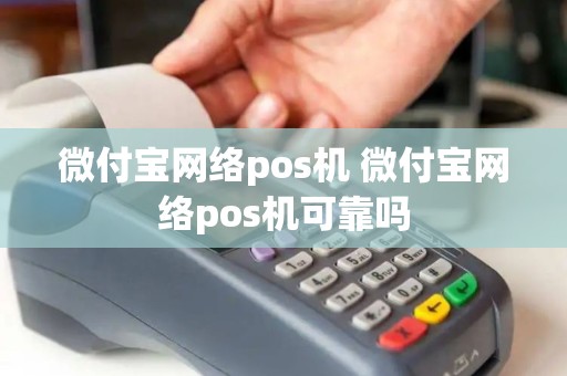 微付宝网络pos机 微付宝网络pos机可靠吗