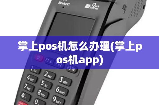 掌上pos机怎么办理(掌上pos机app) 掌上pos机怎么办理(掌上pos机app)
