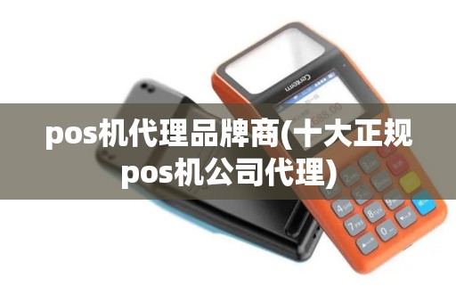 pos机代理品牌商(十大正规pos机公司代理) pos机代理品牌商(十大正规pos机公司代理)