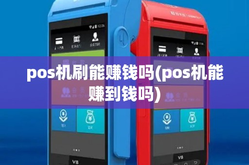 pos机刷能赚钱吗(pos机能赚到钱吗) pos机刷能赚钱吗(pos机能赚到钱吗)